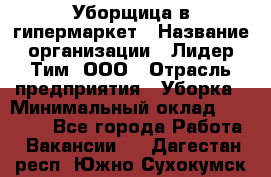 Уборщица в гипермаркет › Название организации ­ Лидер Тим, ООО › Отрасль предприятия ­ Уборка › Минимальный оклад ­ 29 000 - Все города Работа » Вакансии   . Дагестан респ.,Южно-Сухокумск г.